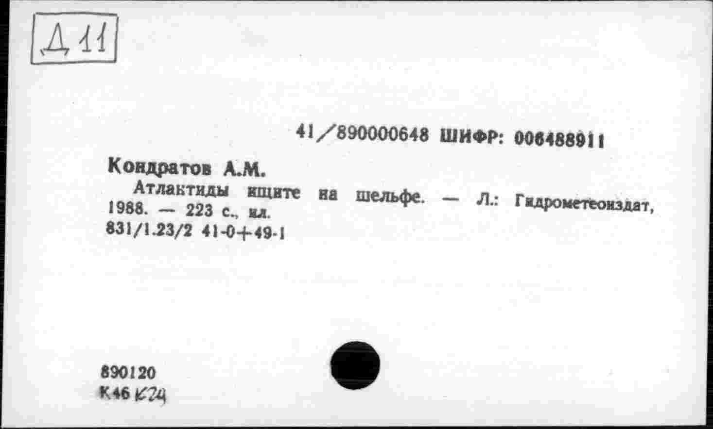 ﻿д и
41/890000648 ШИФР: 0064889ІІ Кондратов А.М.
.т-иТ.,	" ”“ьфе' - Æ:
831/1.23/2 41-0+49-1
890120 К 46